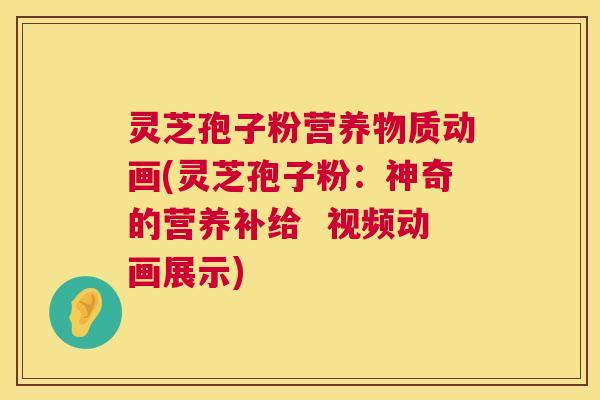 灵芝孢子粉营养物质动画(灵芝孢子粉:神奇的营养补给 视频动画展示) 第1张 灵芝孢子粉营养物质动画(灵芝孢子粉:神奇的营养补给 视频动画展示) 第1张