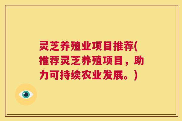 灵芝养殖业项目推荐(推荐灵芝养殖项目,助力可持续农业发展。) 第1张 灵芝养殖业项目推荐(推荐灵芝养殖项目,助力可持续农业发展。) 第1张