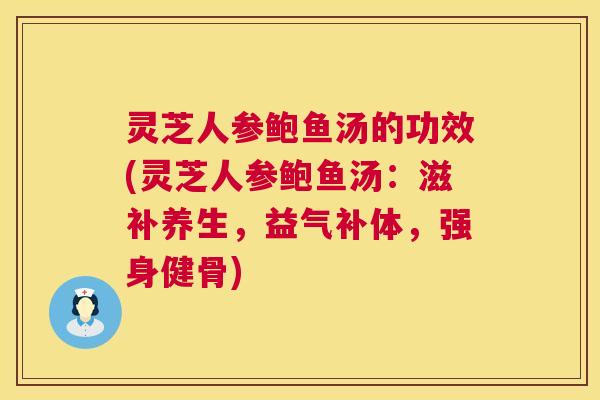 灵芝人参鲍鱼汤的功效(灵芝人参鲍鱼汤:滋补养生,益气补体,强身健骨) 第1张 灵芝人参鲍鱼汤的功效(灵芝人参鲍鱼汤:滋补养生,益气补体,强身健骨) 第1张