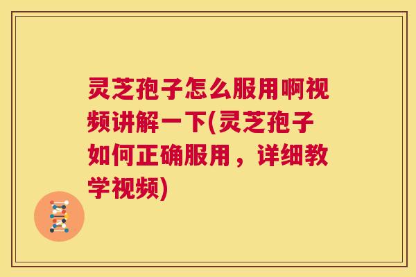 灵芝孢子怎么服用啊视频讲解一下(灵芝孢子如何正确服用,详细教学视频) 第1张 灵芝孢子怎么服用啊视频讲解一下(灵芝孢子如何正确服用,详细教学视频) 第1张