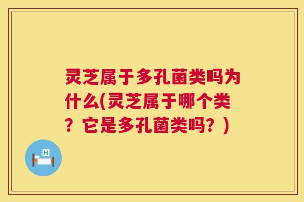 灵芝属于多孔菌类吗为什么(灵芝属于哪个类?它是多孔菌类吗?) 第1张 灵芝属于多孔菌类吗为什么(灵芝属于哪个类?它是多孔菌类吗?) 第1张