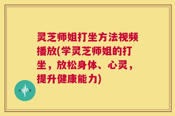 灵芝师姐打坐方法视频播放(学灵芝师姐的打坐,放松身体、心灵,提升健康能力) 第1张 灵芝师姐打坐方法视频播放(学灵芝师姐的打坐,放松身体、心灵,提升健康能力) 第1张