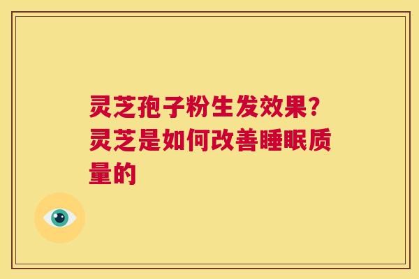 灵芝孢子粉生发效果?灵芝是如何改善睡眠质量的 第1张 灵芝孢子粉生发效果?灵芝是如何改善睡眠质量的 第1张