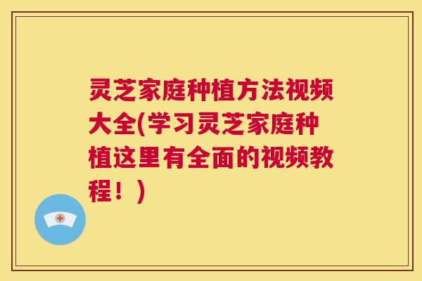 灵芝家庭种植方法视频大全(学习灵芝家庭种植这里有全面的视频教程!) 第1张 灵芝家庭种植方法视频大全(学习灵芝家庭种植这里有全面的视频教程!) 第1张