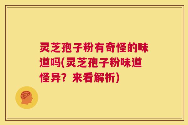 灵芝孢子粉有奇怪的味道吗(灵芝孢子粉味道怪异?来看解析) 第1张 灵芝孢子粉有奇怪的味道吗(灵芝孢子粉味道怪异?来看解析) 第1张