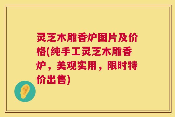 灵芝木雕香炉图片及价格(纯手工灵芝木雕香炉,美观实用,限时特价出售) 第1张 灵芝木雕香炉图片及价格(纯手工灵芝木雕香炉,美观实用,限时特价出售) 第1张