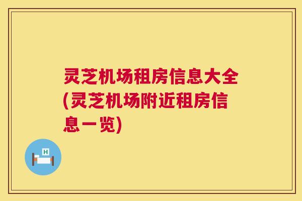 灵芝机场租房信息大全(灵芝机场附近租房信息一览) 第1张 灵芝机场租房信息大全(灵芝机场附近租房信息一览) 第1张