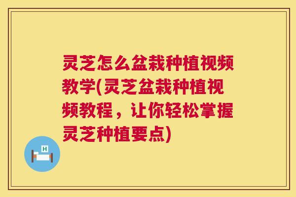 灵芝怎么盆栽种植视频教学(灵芝盆栽种植视频教程,让你轻松掌握灵芝种植要点) 第1张 灵芝怎么盆栽种植视频教学(灵芝盆栽种植视频教程,让你轻松掌握灵芝种植要点) 第1张