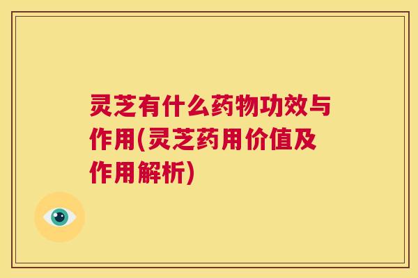 灵芝有什么药物功效与作用(灵芝药用价值及作用解析)  第1张