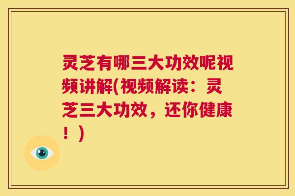 灵芝有哪三大功效呢视频讲解(视频解读:灵芝三大功效,还你健康!) 第1张 灵芝有哪三大功效呢视频讲解(视频解读:灵芝三大功效,还你健康!) 第1张