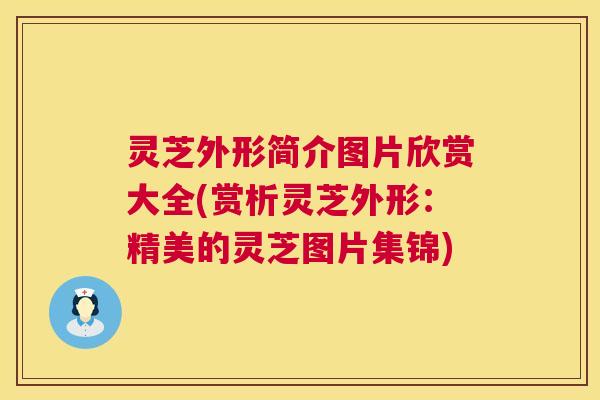 灵芝外形简介图片欣赏大全(赏析灵芝外形:精美的灵芝图片集锦) 第1张 灵芝外形简介图片欣赏大全(赏析灵芝外形:精美的灵芝图片集锦) 第1张