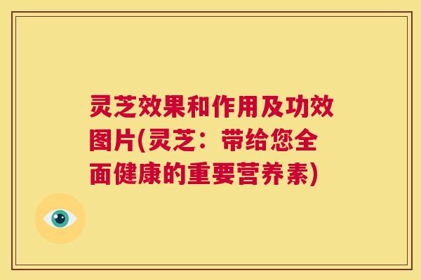 灵芝效果和作用及功效图片(灵芝：带给您全面健康的重要营养素)  第1张