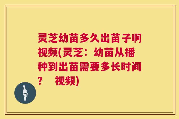 灵芝幼苗多久出苗子啊视频(灵芝:幼苗从播种到出苗需要多长时间? 视频) 第1张 灵芝幼苗多久出苗子啊视频(灵芝:幼苗从播种到出苗需要多长时间? 视频) 第1张
