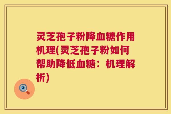 灵芝孢子粉降血糖作用机理(灵芝孢子粉如何帮助降低血糖:机理解析) 第1张 灵芝孢子粉降血糖作用机理(灵芝孢子粉如何帮助降低血糖:机理解析) 第1张
