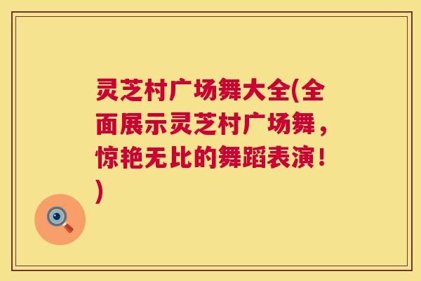 灵芝村广场舞大全(全面展示灵芝村广场舞，惊艳无比的舞蹈表演！)  第1张