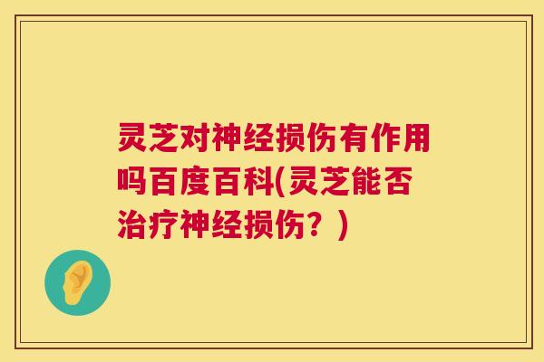 灵芝对神经损伤有作用吗百度百科(灵芝能否治疗神经损伤？)  第1张
