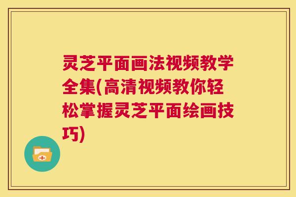 灵芝平面画法视频教学全集(高清视频教你轻松掌握灵芝平面绘画技巧) 第1张 灵芝平面画法视频教学全集(高清视频教你轻松掌握灵芝平面绘画技巧) 第1张