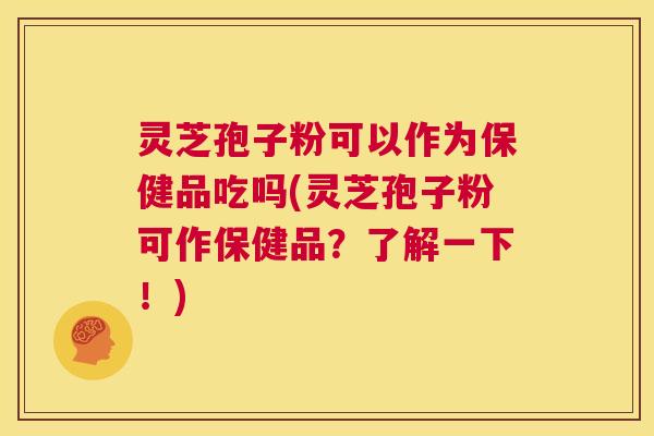 灵芝孢子粉可以作为保健品吃吗(灵芝孢子粉可作保健品?了解一下!) 第1张 灵芝孢子粉可以作为保健品吃吗(灵芝孢子粉可作保健品?了解一下!) 第1张