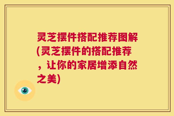 灵芝摆件搭配推荐图解(灵芝摆件的搭配推荐,让你的家居增添自然之美) 第1张 灵芝摆件搭配推荐图解(灵芝摆件的搭配推荐,让你的家居增添自然之美) 第1张