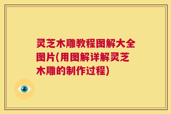 灵芝木雕教程图解大全图片(用图解详解灵芝木雕的制作过程) 第1张 灵芝木雕教程图解大全图片(用图解详解灵芝木雕的制作过程) 第1张