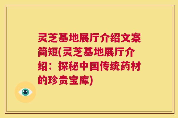 灵芝基地展厅介绍文案简短(灵芝基地展厅介绍:探秘中国传统药材的珍贵宝库) 第1张 灵芝基地展厅介绍文案简短(灵芝基地展厅介绍:探秘中国传统药材的珍贵宝库) 第1张