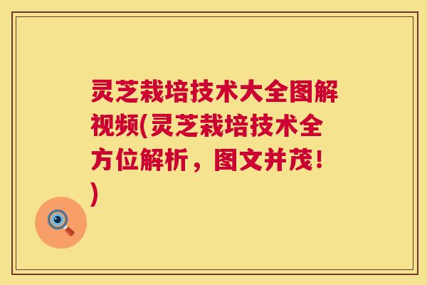 灵芝栽培技术大全图解视频(灵芝栽培技术全方位解析,图文并茂!) 第1张 灵芝栽培技术大全图解视频(灵芝栽培技术全方位解析,图文并茂!) 第1张