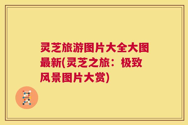 灵芝旅游图片大全大图最新(灵芝之旅：极致风景图片大赏)  第1张