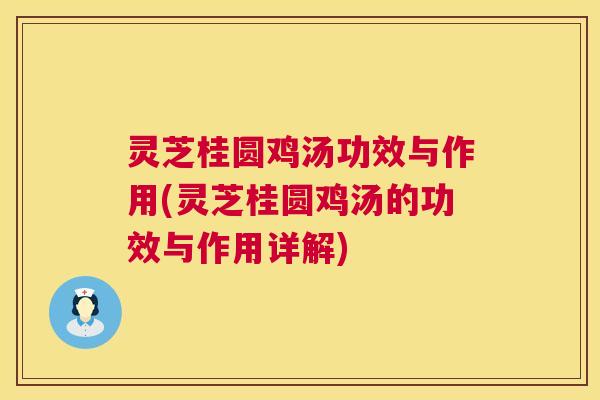 灵芝桂圆鸡汤功效与作用(灵芝桂圆鸡汤的功效与作用详解) 第1张 灵芝桂圆鸡汤功效与作用(灵芝桂圆鸡汤的功效与作用详解) 第1张
