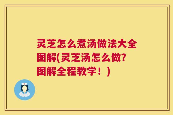 灵芝怎么煮汤做法大全图解(灵芝汤怎么做?图解全程教学!) 第1张 灵芝怎么煮汤做法大全图解(灵芝汤怎么做?图解全程教学!) 第1张