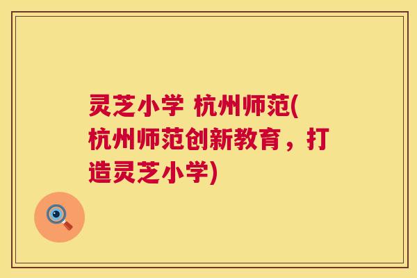 灵芝小学 杭州师范(杭州师范创新教育,打造灵芝小学) 第1张 灵芝小学 杭州师范(杭州师范创新教育,打造灵芝小学) 第1张