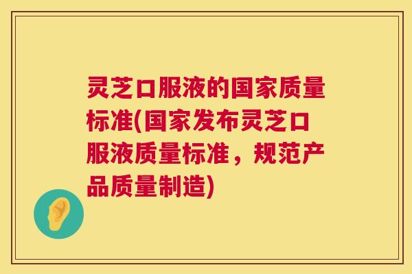 灵芝口服液的国家质量标准(国家发布灵芝口服液质量标准，规范产品质量制造)  第1张