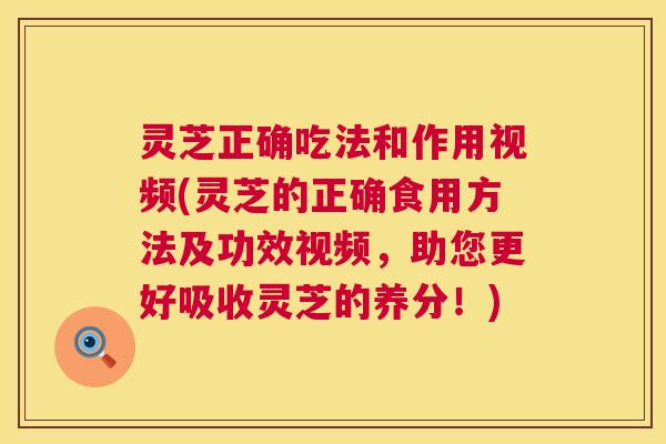 灵芝正确吃法和作用视频(灵芝的正确食用方法及功效视频,助您更好吸收灵芝的养分!) 第1张 灵芝正确吃法和作用视频(灵芝的正确食用方法及功效视频,助您更好吸收灵芝的养分!) 第1张