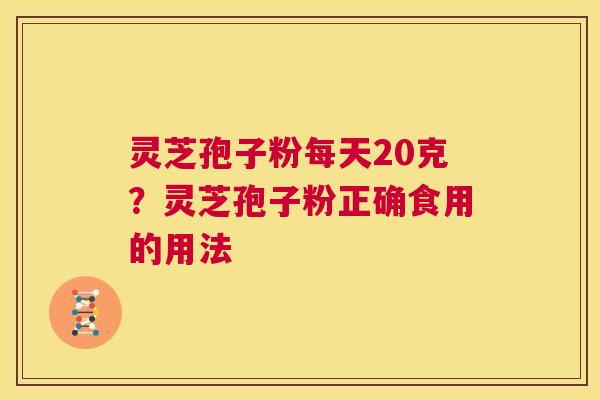 灵芝孢子粉每天20克?灵芝孢子粉正确食用的用法 第1张 灵芝孢子粉每天20克?灵芝孢子粉正确食用的用法 第1张