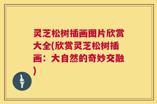灵芝松树插画图片欣赏大全(欣赏灵芝松树插画:大自然的奇妙交融) 第1张 灵芝松树插画图片欣赏大全(欣赏灵芝松树插画:大自然的奇妙交融) 第1张