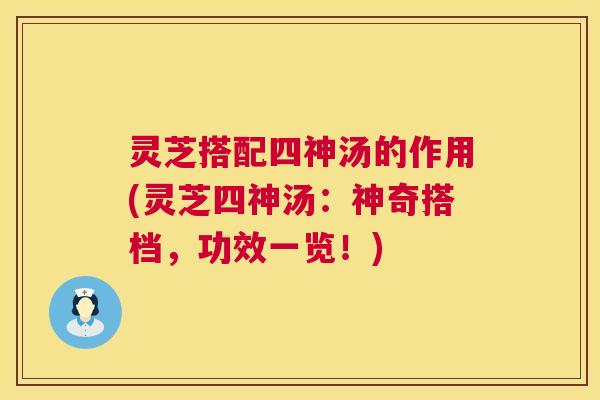 灵芝搭配四神汤的作用(灵芝四神汤:神奇搭档,功效一览!) 第1张 灵芝搭配四神汤的作用(灵芝四神汤:神奇搭档,功效一览!) 第1张