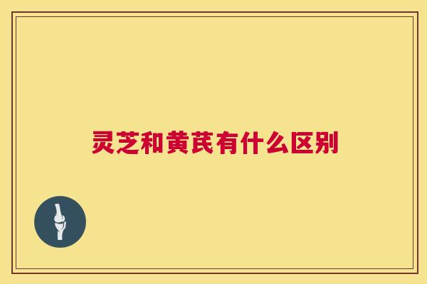 灵芝和黄芪有什么区别  第1张