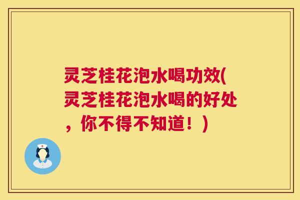 灵芝桂花泡水喝功效(灵芝桂花泡水喝的好处,你不得不知道!) 第1张 灵芝桂花泡水喝功效(灵芝桂花泡水喝的好处,你不得不知道!) 第1张