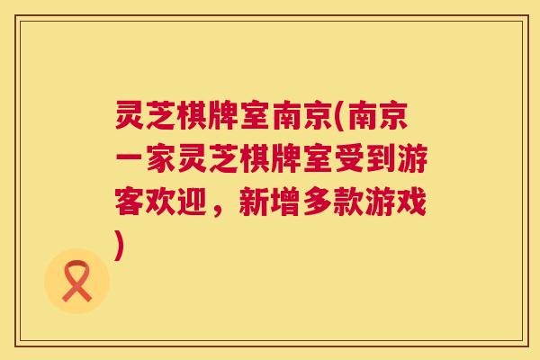 灵芝棋牌室南京(南京一家灵芝棋牌室受到游客欢迎,新增多款游戏) 第1张 灵芝棋牌室南京(南京一家灵芝棋牌室受到游客欢迎,新增多款游戏) 第1张