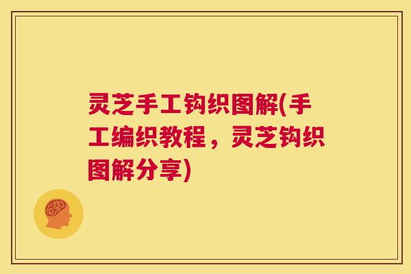 灵芝手工钩织图解(手工编织教程,灵芝钩织图解分享) 第1张 灵芝手工钩织图解(手工编织教程,灵芝钩织图解分享) 第1张