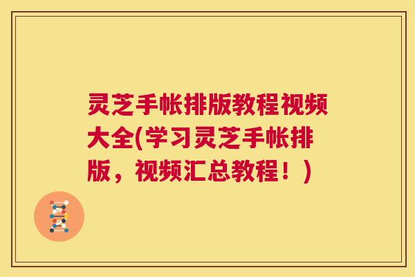 灵芝手帐排版教程视频大全(学习灵芝手帐排版，视频汇总教程！)  第1张