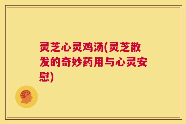 灵芝心灵鸡汤(灵芝散发的奇妙药用与心灵安慰) 第1张 灵芝心灵鸡汤(灵芝散发的奇妙药用与心灵安慰) 第1张