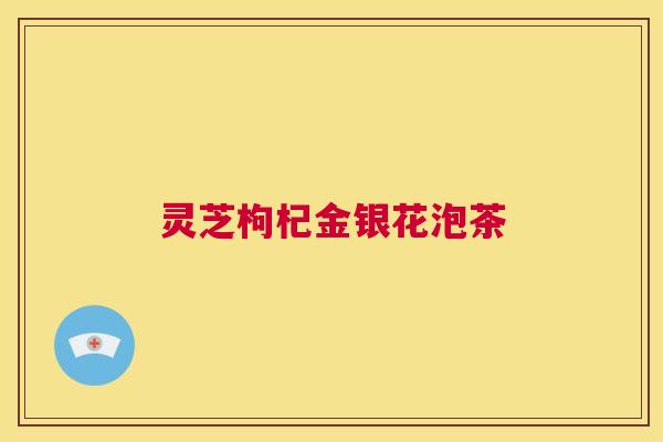 灵芝枸杞金银花泡茶 第1张 灵芝枸杞金银花泡茶 第1张