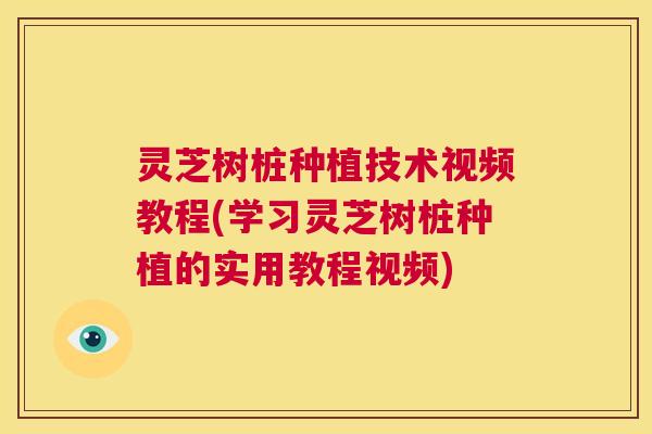 灵芝树桩种植技术视频教程(学习灵芝树桩种植的实用教程视频) 第1张 灵芝树桩种植技术视频教程(学习灵芝树桩种植的实用教程视频) 第1张