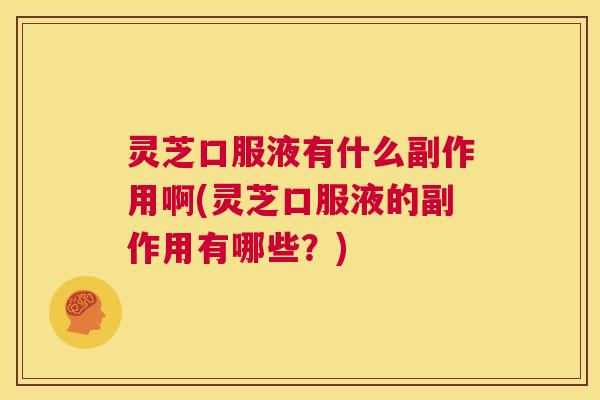 灵芝口服液有什么副作用啊(灵芝口服液的副作用有哪些？)  第1张