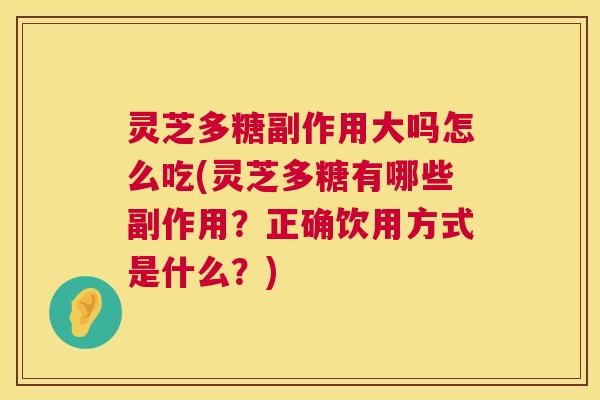 灵芝多糖副作用大吗怎么吃(灵芝多糖有哪些副作用?正确饮用方式是什么?) 第1张 灵芝多糖副作用大吗怎么吃(灵芝多糖有哪些副作用?正确饮用方式是什么?) 第1张