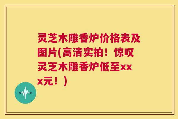 灵芝木雕香炉价格表及图片(高清实拍!惊叹灵芝木雕香炉低至xxx元!) 第1张 灵芝木雕香炉价格表及图片(高清实拍!惊叹灵芝木雕香炉低至xxx元!) 第1张