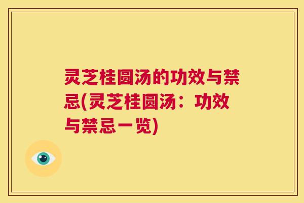 灵芝桂圆汤的功效与禁忌(灵芝桂圆汤:功效与禁忌一览) 第1张 灵芝桂圆汤的功效与禁忌(灵芝桂圆汤:功效与禁忌一览) 第1张