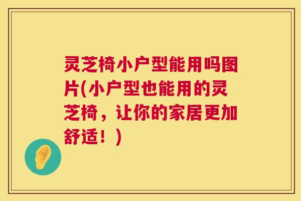 灵芝椅小户型能用吗图片(小户型也能用的灵芝椅,让你的家居更加舒适!) 第1张 灵芝椅小户型能用吗图片(小户型也能用的灵芝椅,让你的家居更加舒适!) 第1张