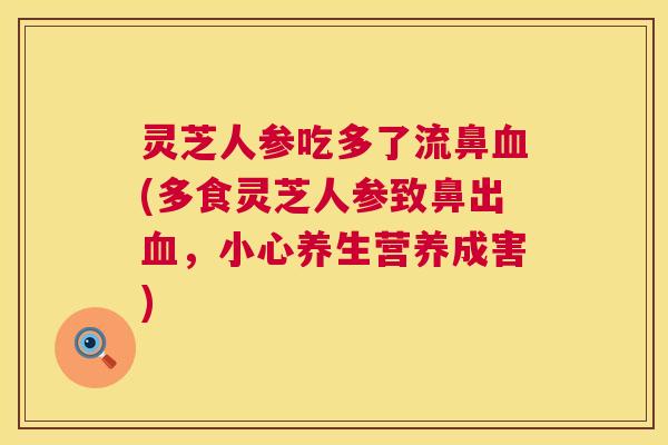 灵芝人参吃多了流鼻血(多食灵芝人参致鼻出血，小心养生营养成害)  第1张