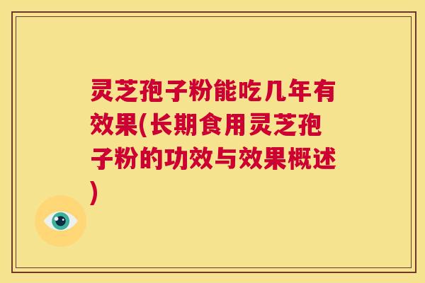 灵芝孢子粉能吃几年有效果(长期食用灵芝孢子粉的功效与效果概述)  第1张